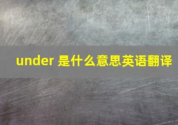 under 是什么意思英语翻译